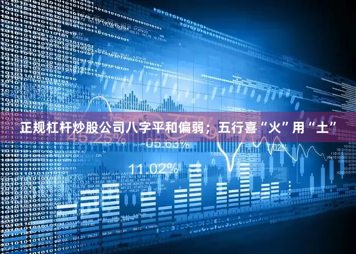 正规杠杆炒股公司八字平和偏弱；五行喜“火”用“土”