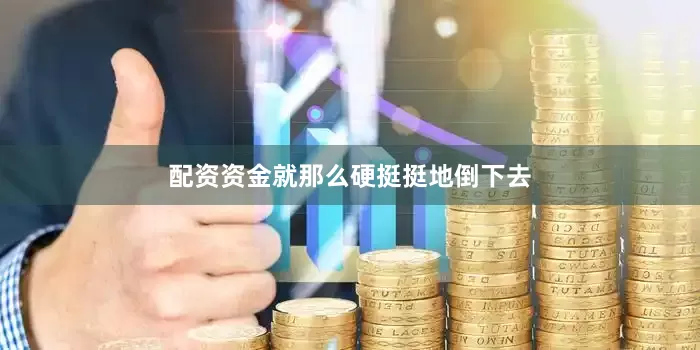 配资资金就那么硬挺挺地倒下去