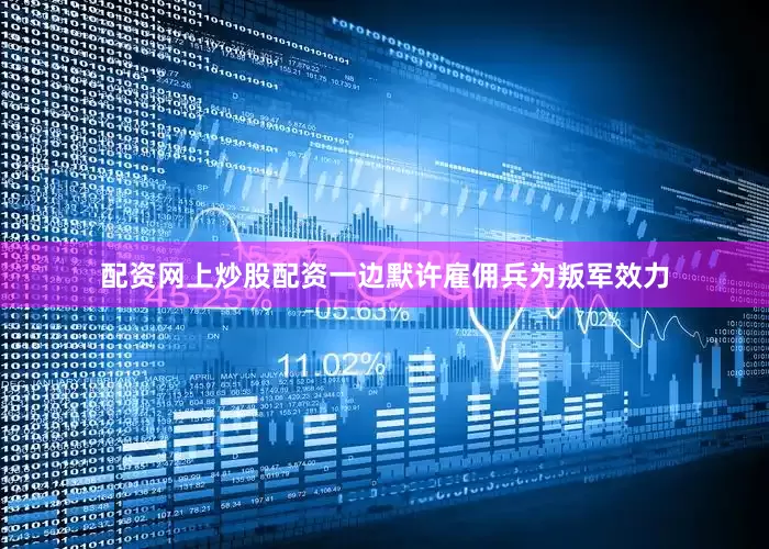 配资网上炒股配资一边默许雇佣兵为叛军效力