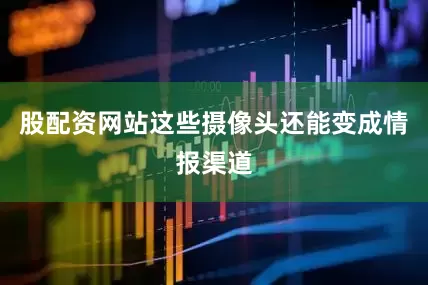 股配资网站这些摄像头还能变成情报渠道